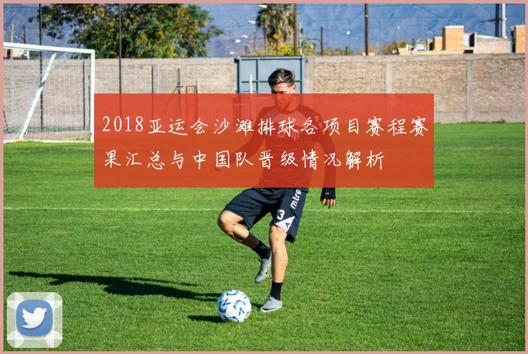 2018亚运会沙滩排球各项目赛程赛果汇总与中国队晋级情况解析