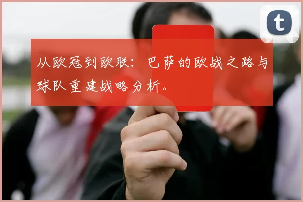 从欧冠到欧联：巴萨的欧战之路与球队重建战略分析。