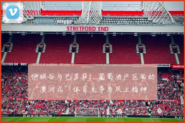 伊顿谷与巴罗萨：葡萄酒产区间的“澳洲式”体育竞争与风土精神