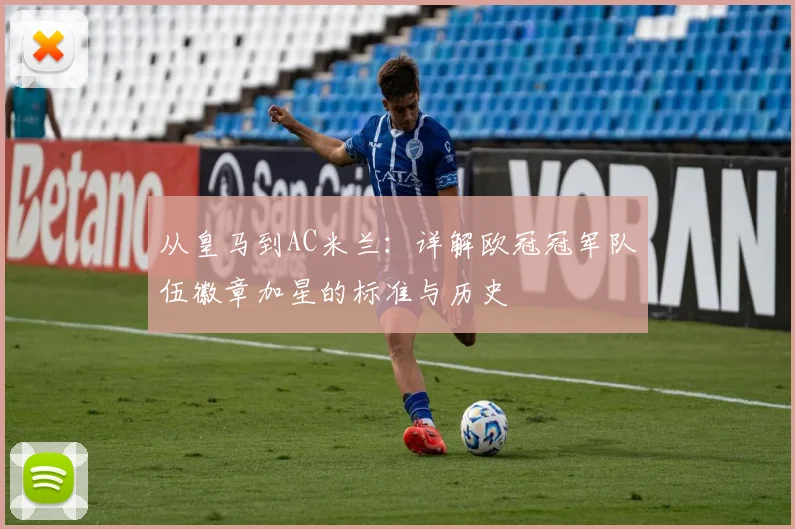 从皇马到AC米兰：详解欧冠冠军队伍徽章加星的标准与历史
