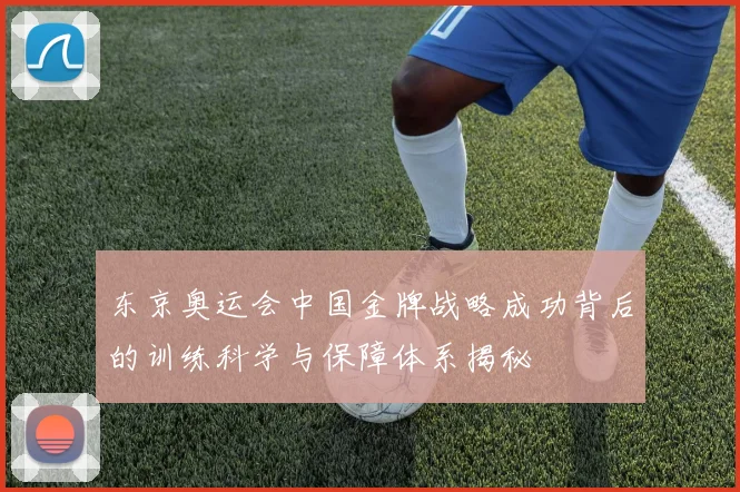 东京奥运会中国金牌战略成功背后的训练科学与保障体系揭秘