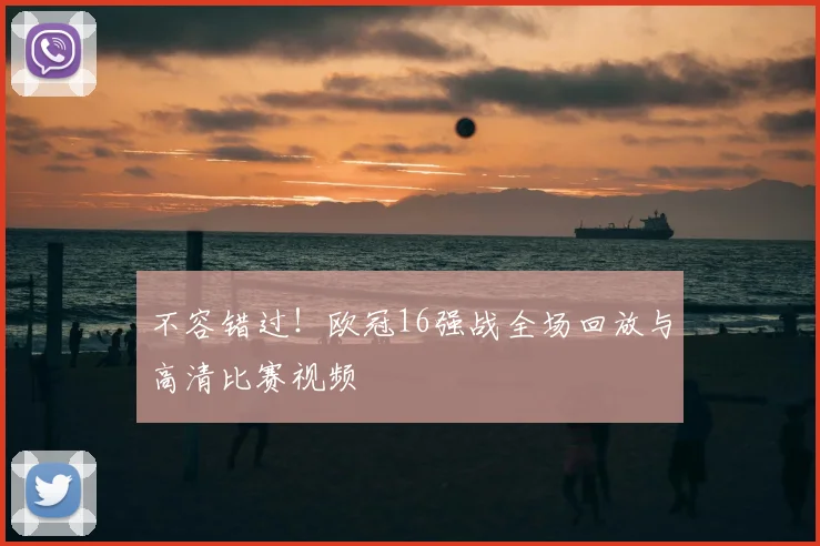 不容错过！欧冠16强战全场回放与高清比赛视频