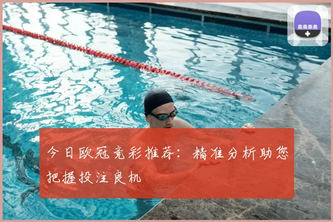 今日欧冠竞彩推荐：精准分析助您把握投注良机