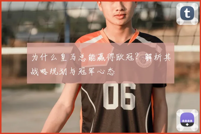 为什么皇马总能赢得欧冠？解析其战略规划与冠军心态