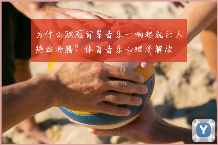 为什么欧冠背景音乐一响起就让人热血沸腾？体育音乐心理学解读
