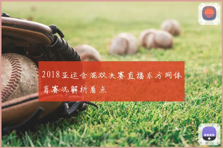 2018亚运会混双决赛直播东方网体育赛况解析看点