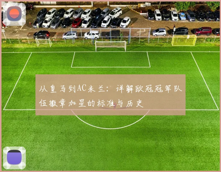 从皇马到AC米兰：详解欧冠冠军队伍徽章加星的标准与历史